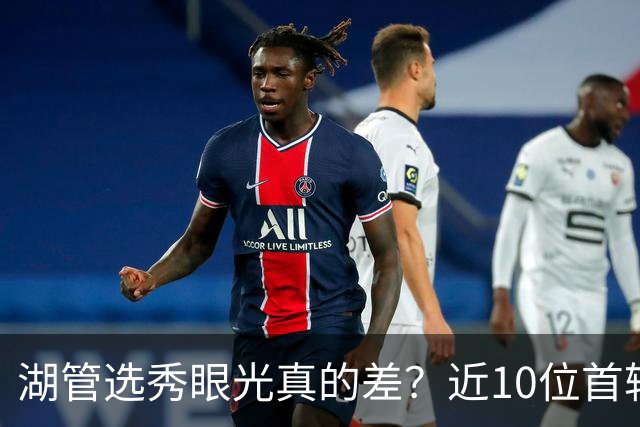 湖管选秀眼光真的差？近10位首轮秀1人夺冠&3位全明星 球哥伤仲永